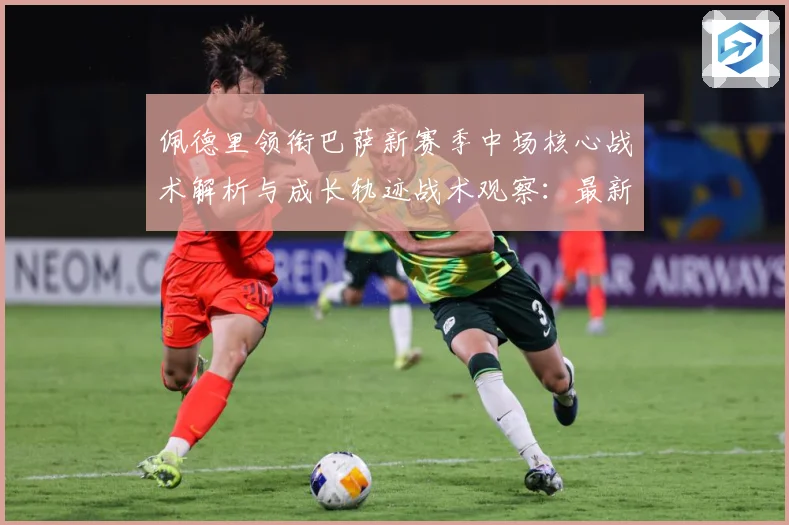 佩德里领衔巴萨新赛季中场核心战术解析与成长轨迹战术观察：最新赛事动态与深度分析
