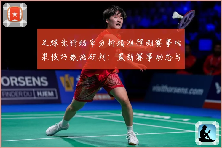 足球竞猜赔率分析精准预测赛事结果技巧数据研判：最新赛事动态与深度分析