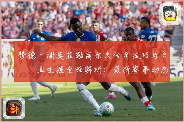赞德·谢奥菲勒高尔夫传奇技巧与职业生涯全面解析：最新赛事动态与深度分析