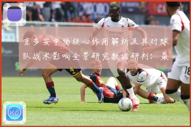 京多安中场核心作用解析及其对球队战术影响全景研究数据研判：最新赛事动态与深度分析