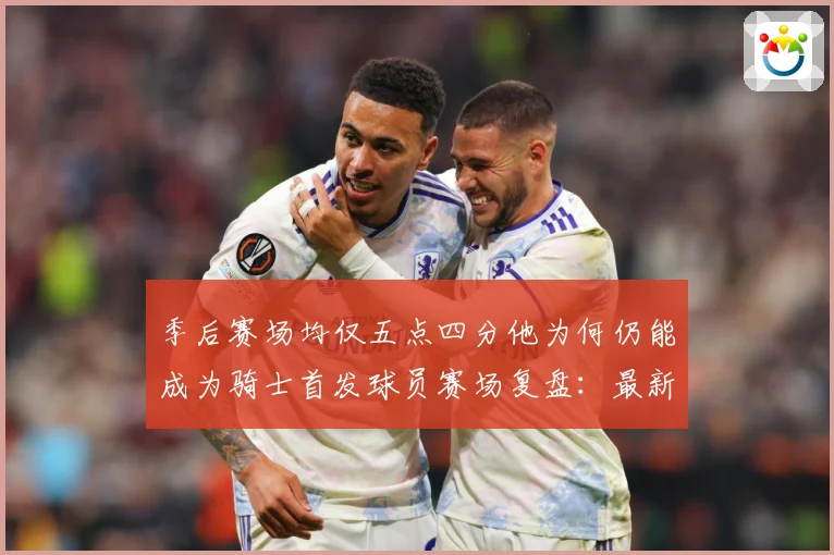 季后赛场均仅五点四分他为何仍能成为骑士首发球员赛场复盘：最新赛事动态与深度分析