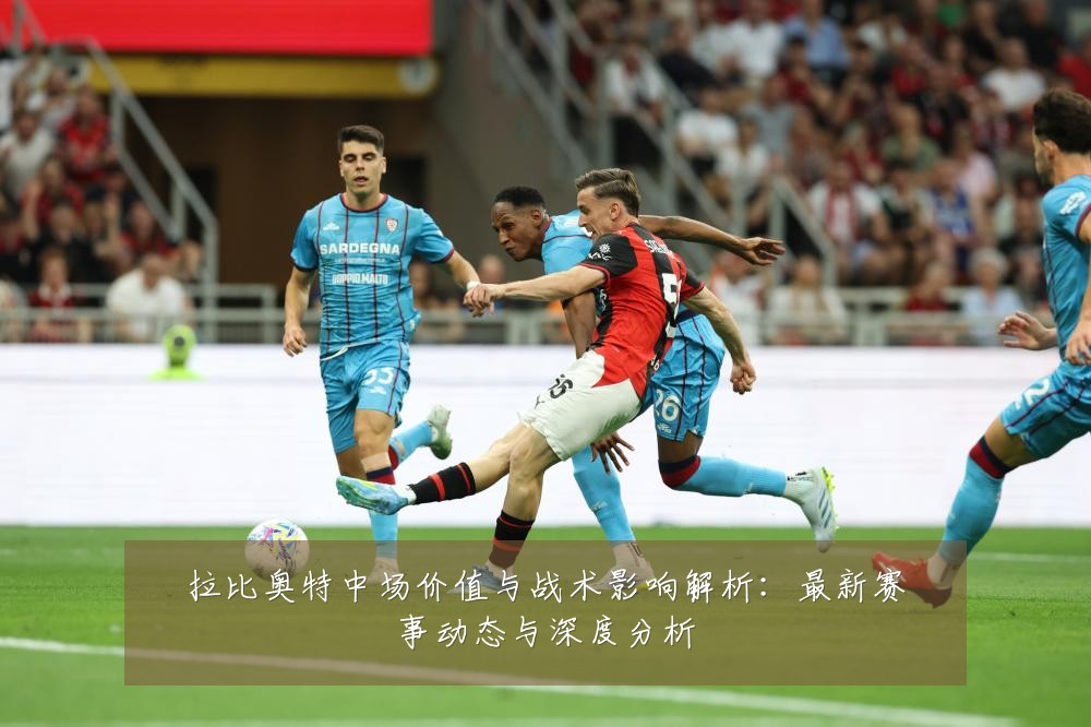 拉比奥特中场价值与战术影响解析:最新赛事动态与深度分析