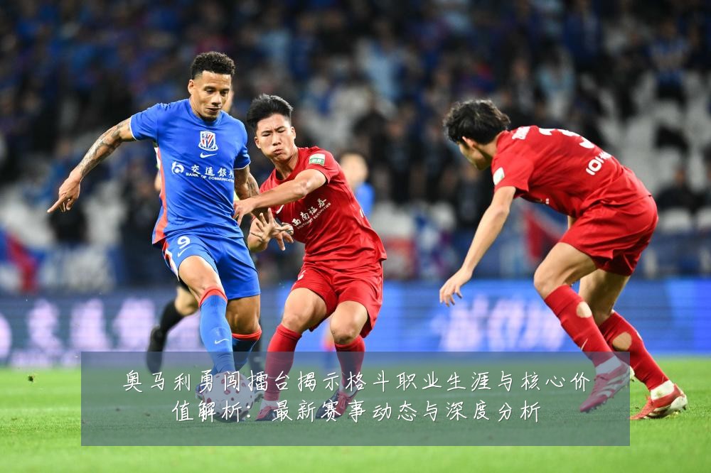 奥马利勇闯擂台揭示格斗职业生涯与核心价值解析:最新赛事动态与深度分析