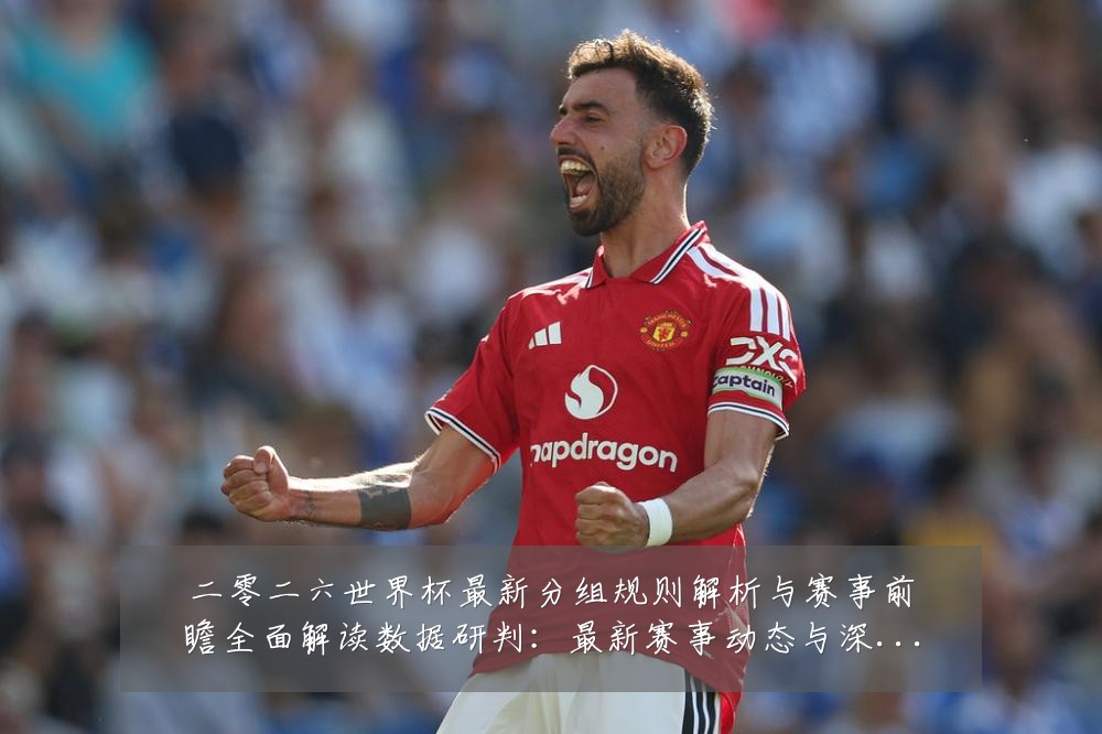 二零二六世界杯最新分组规则解析与赛事前瞻全面解读数据研判:最新赛事动态与深度分析