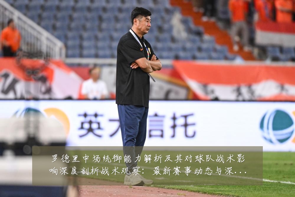 罗德里中场统御能力解析及其对球队战术影响深度剖析战术观察:最新赛事动态与深度分析